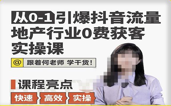 从0-1引爆抖音流量地产行业0费获客实操课，跟着地产人何老师，快速高效实操学干货-最全项目网