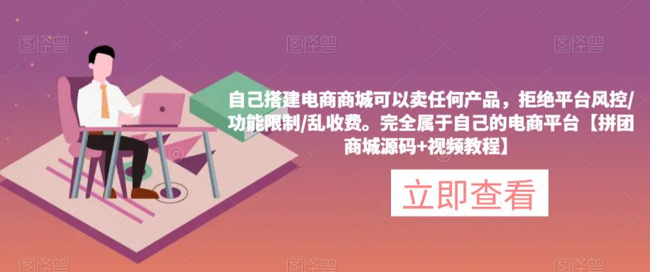 自己搭建电商商城可以卖任何产品，完全属于自己的电商平台【拼团商城源码+视频教程】-最全项目网