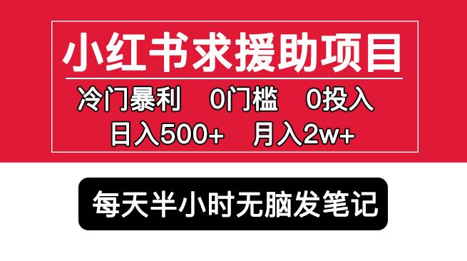小红书求援助项目，冷门但暴利0门槛无脑发笔记日入500+月入2w可多号操作-最全项目网