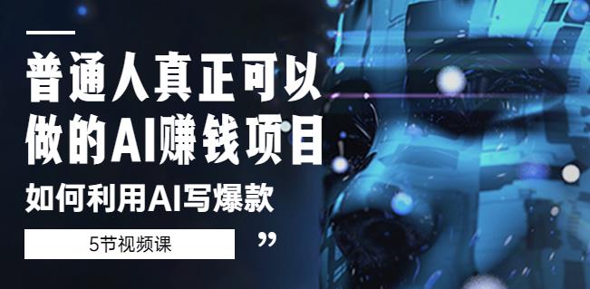 普通人真正可以做的AI赚钱项目-如何利用AI写爆款（5节视频课）-最全项目网