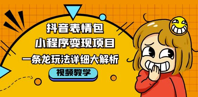 抖音表情包小程序变现项目，一条龙玩法详细大解析，视频版学习！-最全项目网