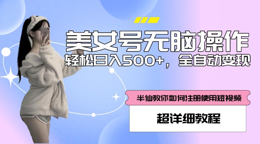 美女号无脑操作，轻松日入500+，全自动变现，超详细教程-最全项目网