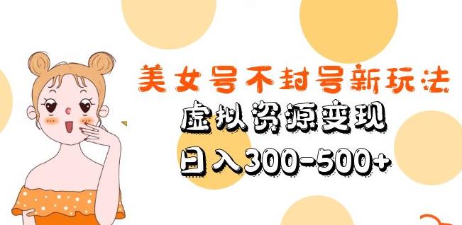 美女号不封号新玩法，虚拟资源变现，日入300-500+-最全项目网