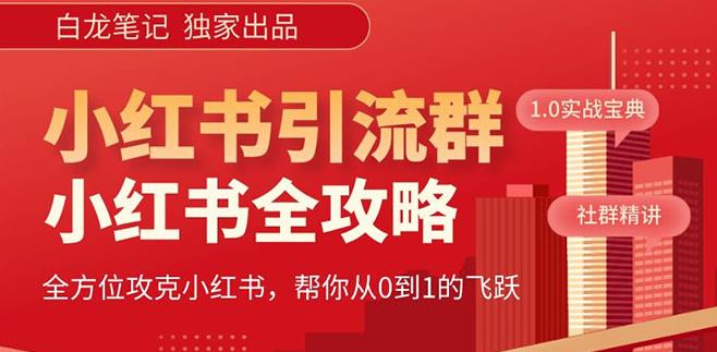 【白龙笔记】价值980元的《小红书运营和引流课》，日引100高质量粉-最全项目网