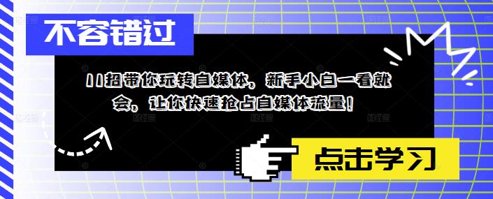 11招带你玩转自媒体，新手小白一看就会，让你快速抢占自媒体流量！-最全项目网