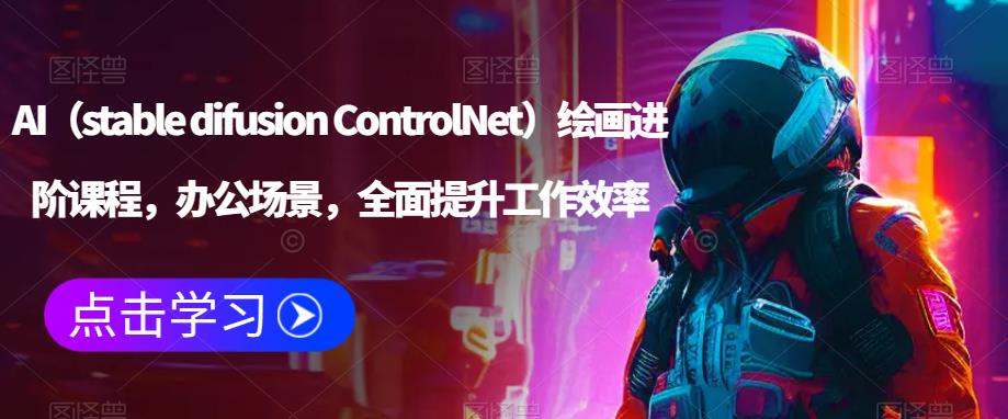 AI（stable difusion ControlNet）绘画进阶课程，办公场景，全面提升工作效率-最全项目网