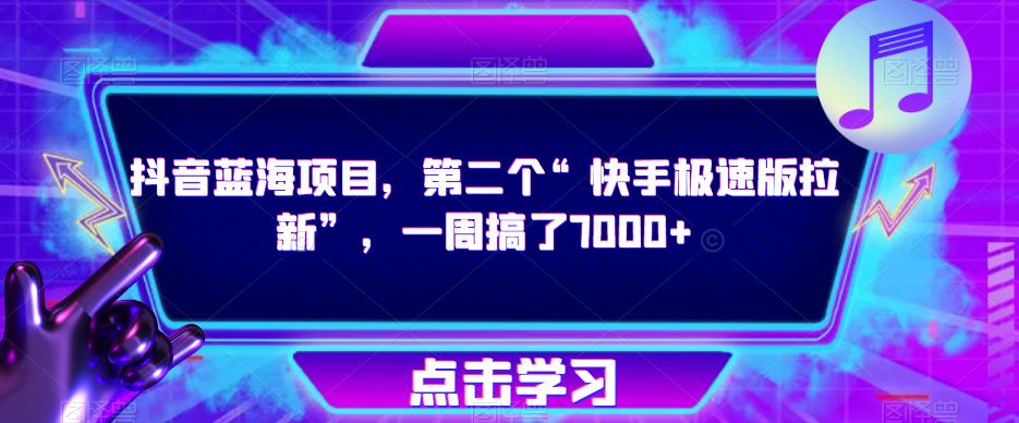 抖音蓝海项目，第二个“快手极速版拉新”，一周搞了7000+【揭秘】-最全项目网