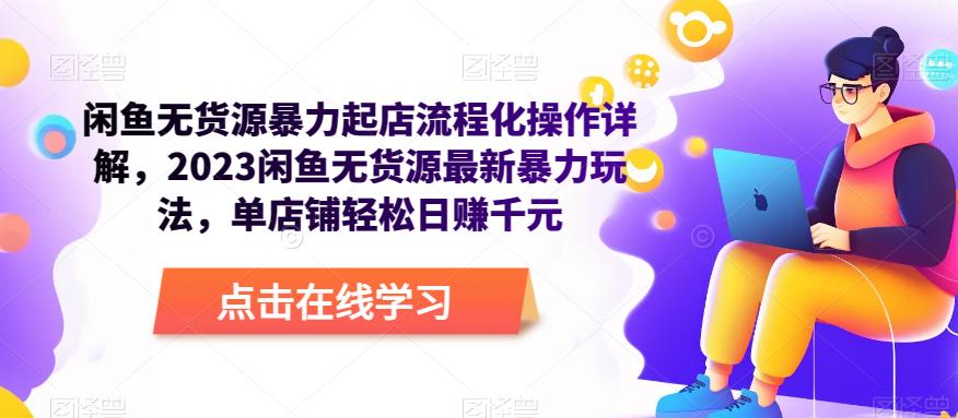 闲鱼无货源暴力起店流程化操作详解，2023闲鱼无货源最新暴力玩法，单店铺轻松日赚千元-最全项目网