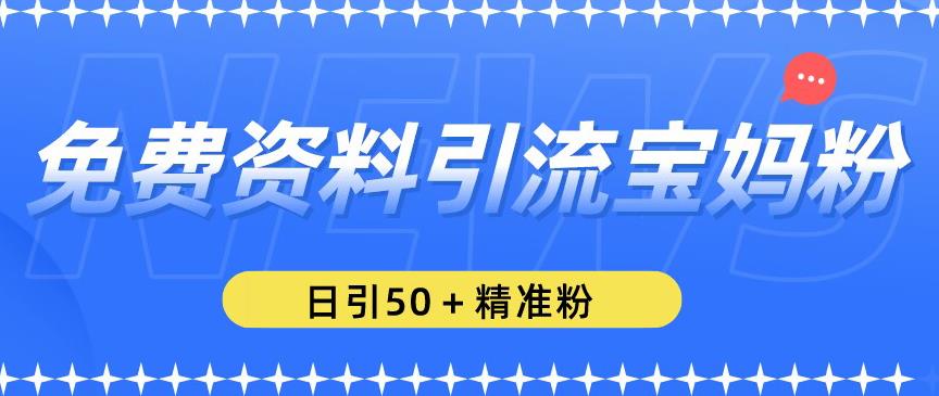 免费资料引流宝妈粉，日引50+精准粉【揭秘】-最全项目网
