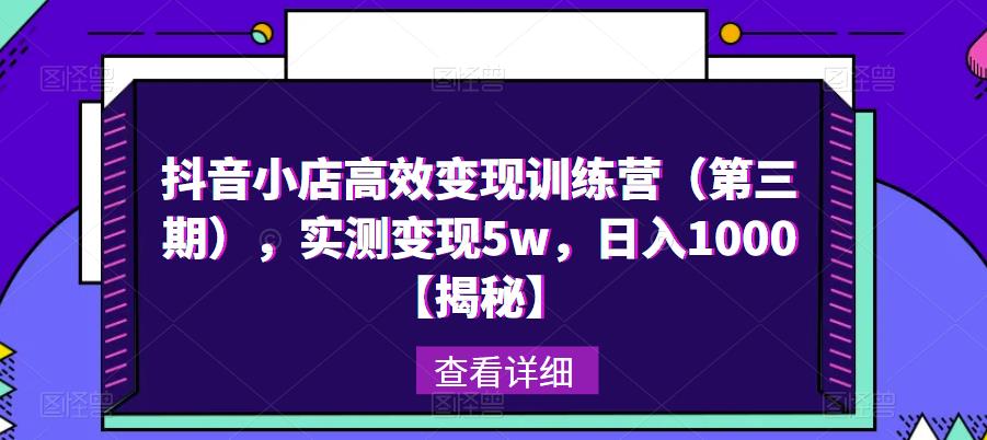 抖音小店高效变现训练营（第三期），实测变现5w，日入1000【揭秘】-最全项目网