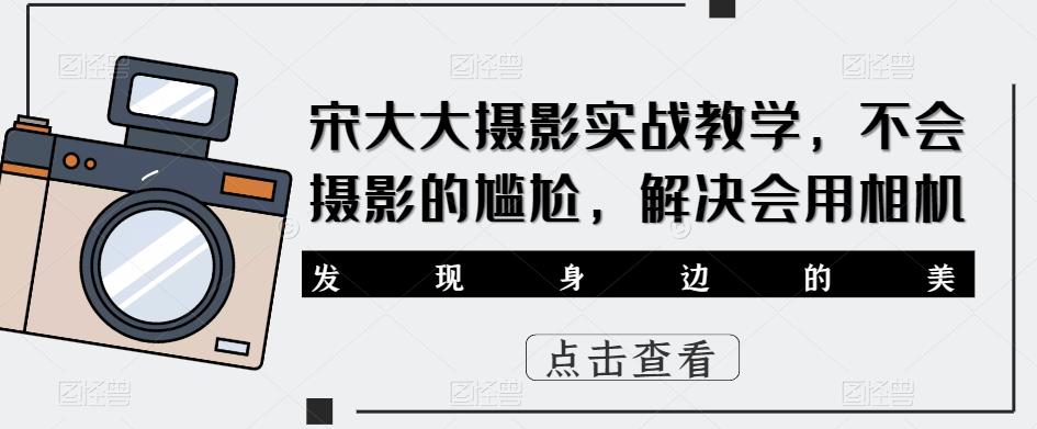 宋大大‮影摄‬实战教学，不会摄影的尴尬，解决会用相机-最全项目网