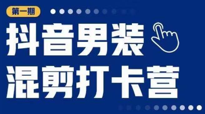 抖音男装混剪打卡营，0基础在家兼职可以做，上手简单-最全项目网