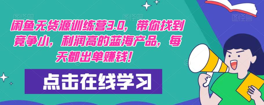 【推荐】闲鱼无货源训练营3.0，带你找到竞争小，利润高的蓝海产品，每天都出单赚钱！（更新）-最全项目网