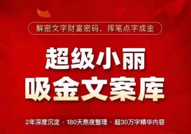 超级小丽·吸金文案库，解密文字财富密码，挥笔点字成金，超30万字精华内容-最全项目网