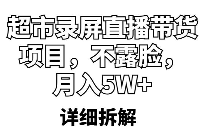 超市录屏直播带货项目，不露脸，月入5W+（详细拆解）-最全项目网