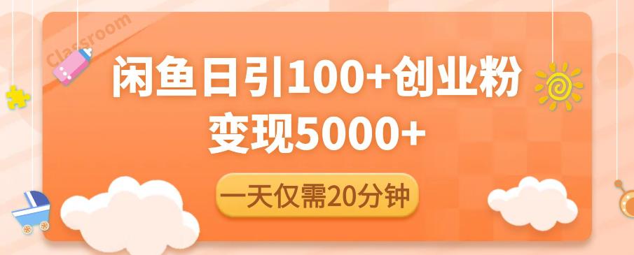 闲鱼引流精准创业粉，每天20分钟，日引流100+，变现5000+-最全项目网