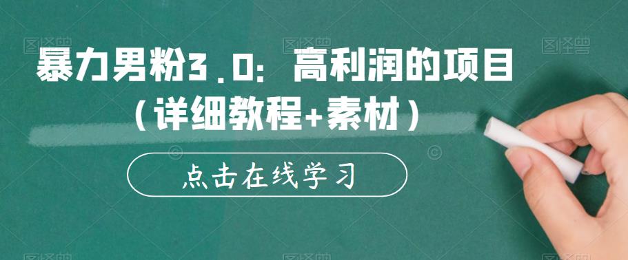 暴力男粉3.0：高利润的项目（详细教程+素材）【揭秘】-最全项目网