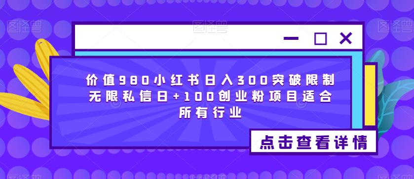价值980小红书日入300突破限制无限私信日+100创业粉项目适合所有行业-最全项目网