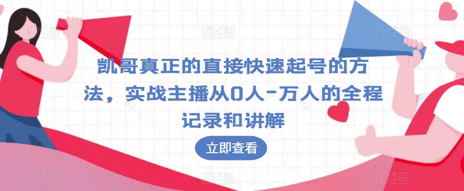 凯哥真正的直接快速起号的方法，实战主播从0人-万人的全程记录和讲解-最全项目网