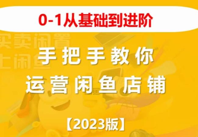 2023版0-1从基础到进阶，手把手教你运营闲鱼店铺-最全项目网