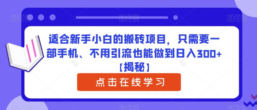 适合新手小白的搬砖项目，只需要一部手机、不用引流也能做到日入300+【揭秘】-最全项目网