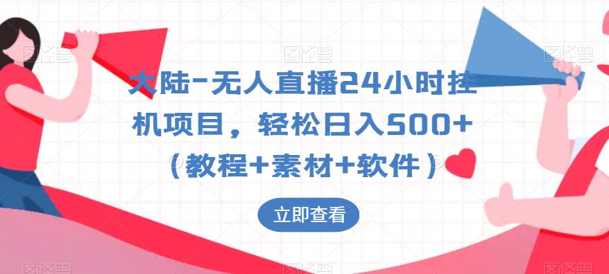 大陆-无人直播24小时挂机项目，轻松日入500+（教程+素材+软件）-最全项目网