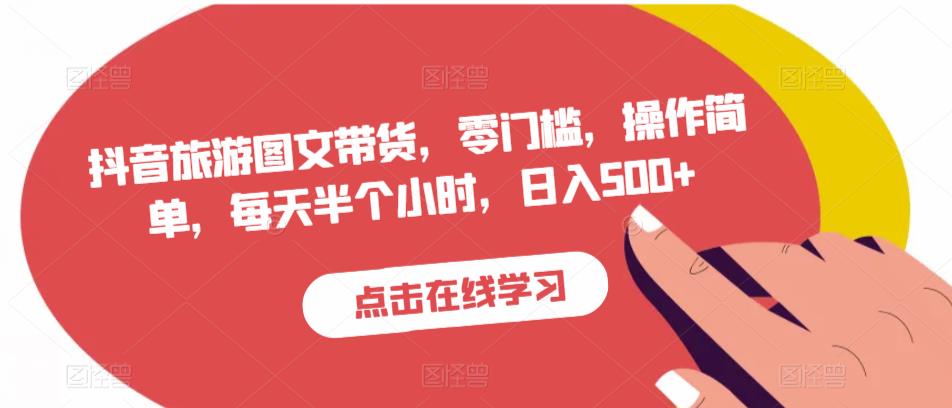 抖音旅游图文带货，零门槛，操作简单，每天半个小时，日入500+-最全项目网