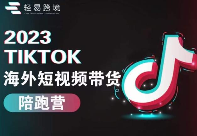 2023TikTok海外短视频带货陪跑营，从TK小白到TK高阶短视频运营快速变身优质带货达人-最全项目网