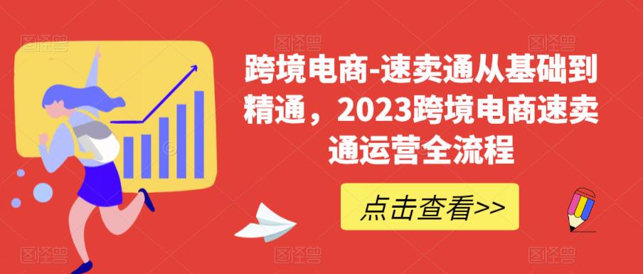 跨境电商-速卖通从基础到精通，2023跨境电商速卖通运营全流程-最全项目网