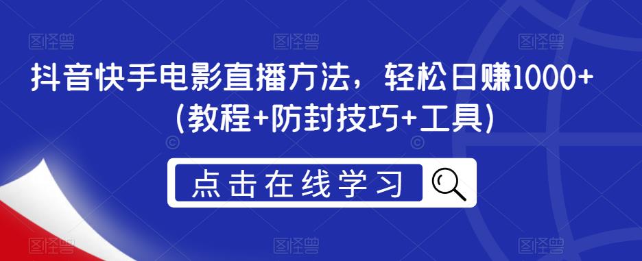 抖音快手电影直播方法，轻松日赚1000+（教程+防封技巧+工具）-最全项目网