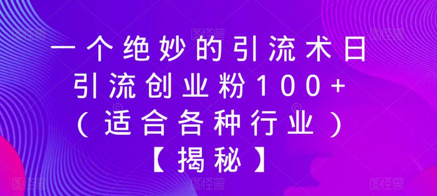 一个绝妙的引流术日引流创业粉100+（适合各种行业）【揭秘】-最全项目网