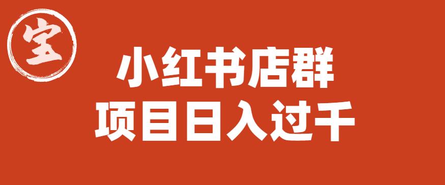 宝哥小红书店群项目，日入过千（图文教程）【揭秘】-最全项目网