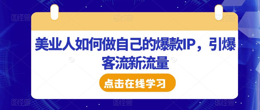 美业人如何做自己的爆款IP，引爆客流新流量-最全项目网