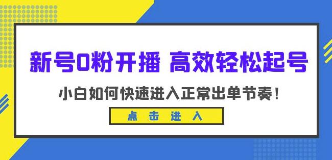 新号0粉开播-高效轻松起号，小白如何快速进入正常出单节奏（10节课）-最全项目网