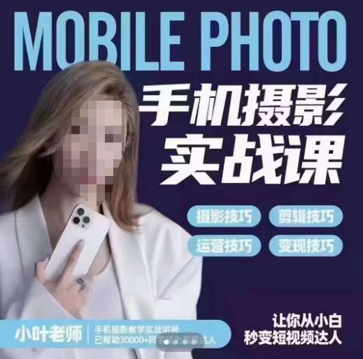 小叶老师手机摄影实战课，一部手机创造摄影剪切美学，让你从小白秒变短视频达人（思维+实操）-最全项目网