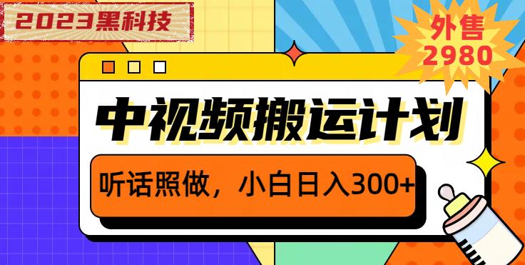 外面卖2980元2023黑科技操作中视频撸收益，听话照做小白日入300+-最全项目网