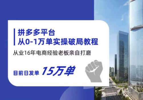 拼多多从0-1万单实操破局教程，从业16年电商经验打磨，目前日发单15万单-最全项目网
