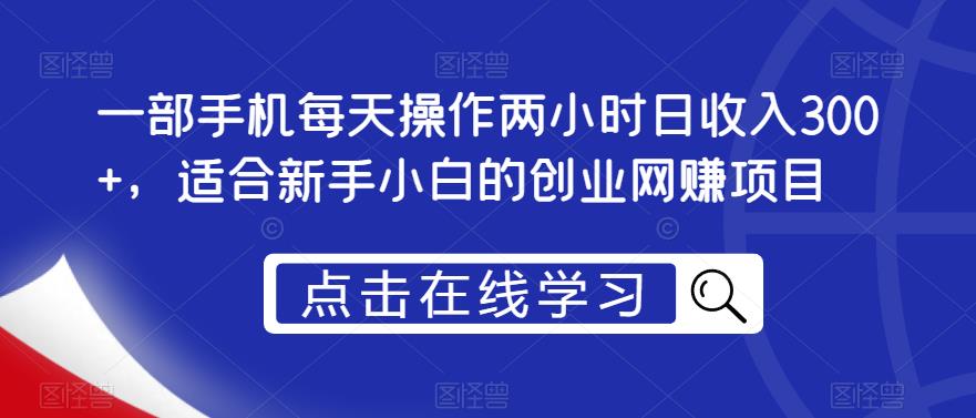 一部手机每天操作两小时日收入300+，适合新手小白的创业网赚项目【揭秘】-最全项目网