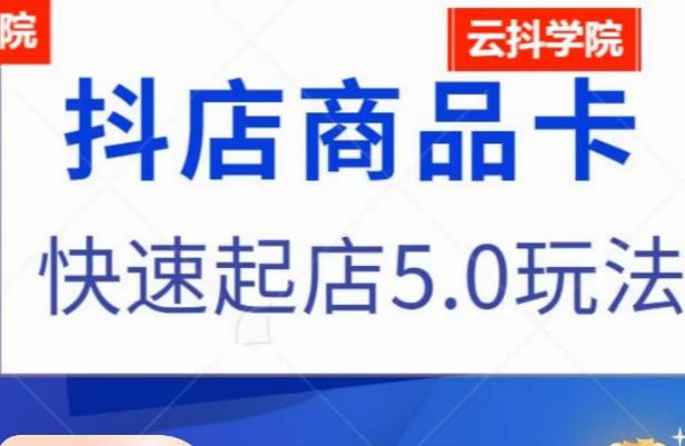 抖音小店商品卡最新玩法，抖店快速起店5.0玩法-最全项目网