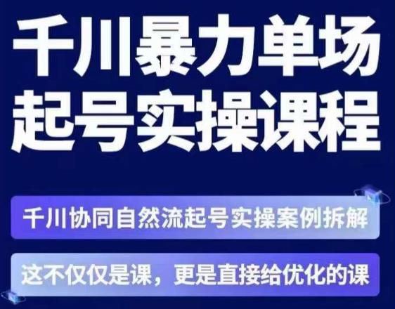 茂隆·章同学千川单场起号实操课，​千川协同自然流起号实操案例拆解，解密起号核心算法6件套-最全项目网