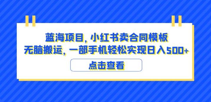蓝海项目小红书卖合同模板无脑搬运一部手机日入500+（教程+4000份模板）【揭秘】-最全项目网