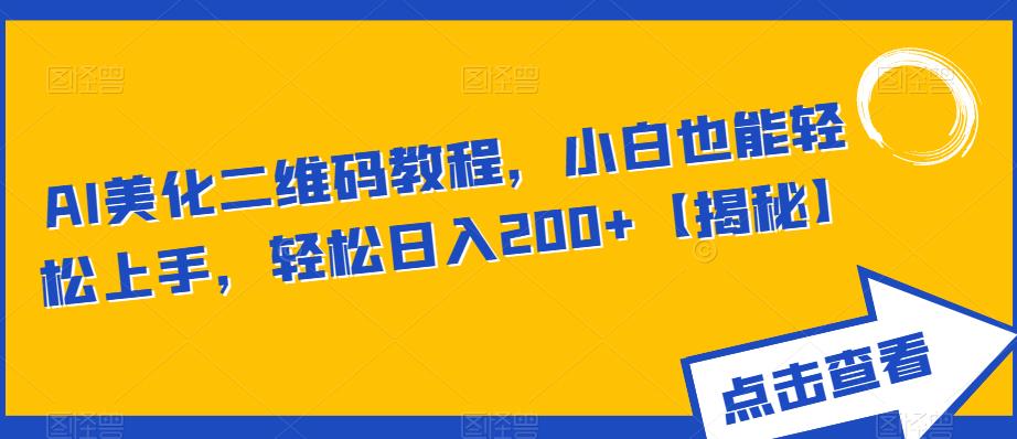 AI美化二维码教程，小白也能轻松上手，轻松日入200+【揭秘】-最全项目网