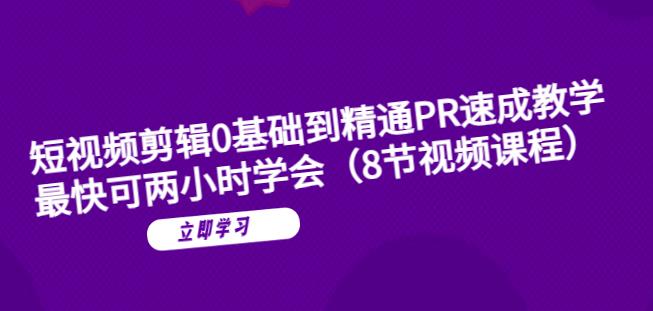 短视频剪辑0基础到精通PR速成教学：最快可两小时学会-最全项目网