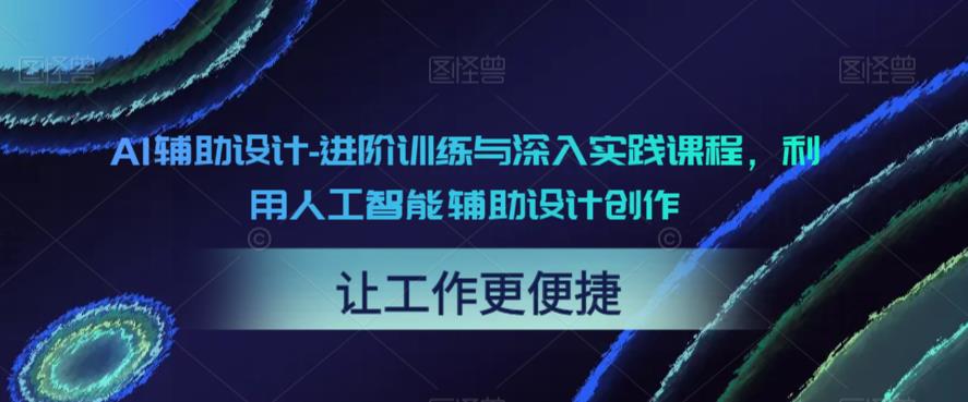 AI辅助设计-进阶训练与深入实践课程，利用人工智能辅助设计创作-最全项目网