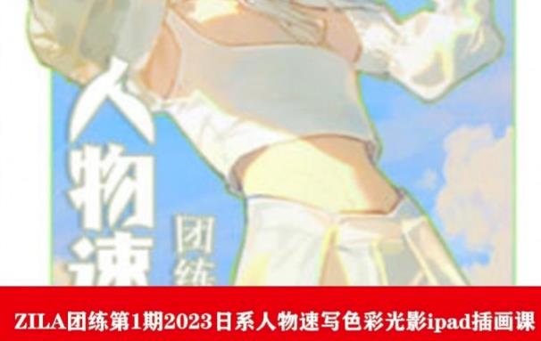 ZILA团练第1期2023日系人物速写色彩光影ipad插画课-最全项目网
