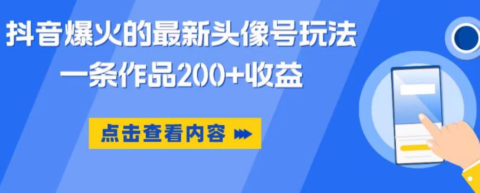 抖音爆火的最新头像号玩法，一条作品200+收益，手机可做，适合小白-最全项目网