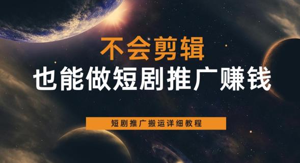 不会剪辑也能做短剧推广赚钱，短剧推广搬运详细教程-最全项目网