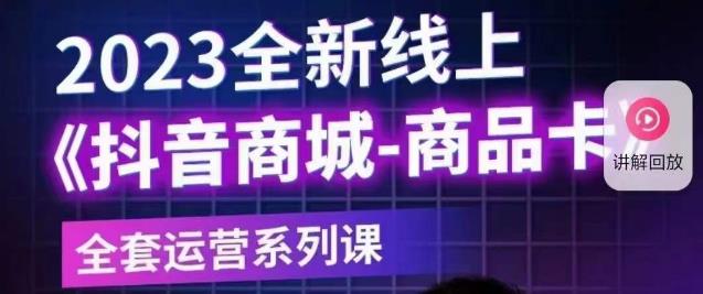 老陶电商·抖音商城商品卡【新版】，2023全新线上全套运营系列课-最全项目网