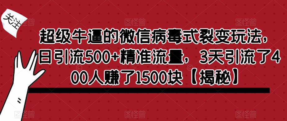 超级牛逼的微信病毒式裂变玩法，日引流500+精准流量，3天引流了400人赚了1500块【揭秘】-最全项目网