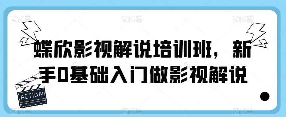蝶欣影视解说培训班，新手0基础入门做影视解说-最全项目网